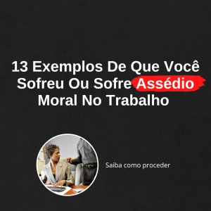 13 Exemplos de que você sofreu ou sofre assédio moral no trabalho
